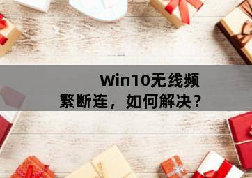 Win10无线频繁断连,如何解决? Win10无线频繁断连,如何解决?-图片2